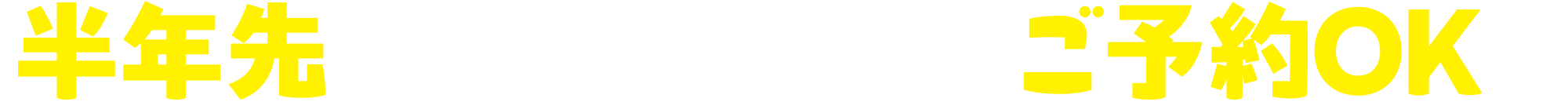 半年先（180日先）のご予約OK